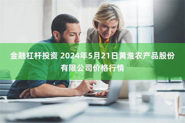 金融杠杆投资 2024年5月21日黄淮农产品股份有限公司