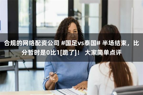 合规的网络配资公司 #国足vs泰国# 半场结束，比分暂时