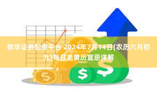 联华证券配资平台 2024年7月14日(农历六月初九)每日老黄历宜忌详解