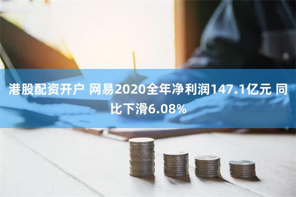 港股配资开户 网易2020全年净利润147.1亿元 同比