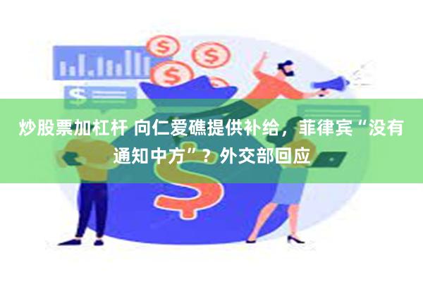 炒股票加杠杆 向仁爱礁提供补给，菲律宾“没有通知中方”？