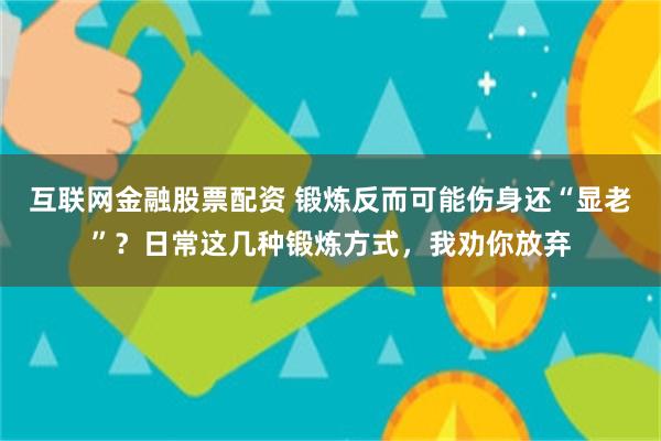 互联网金融股票配资 锻炼反而可能伤身还“显老”？日常这几