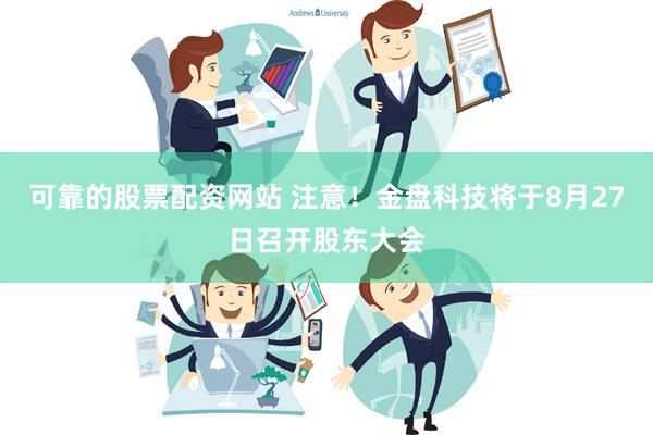 可靠的股票配资网站 注意！金盘科技将于8月27日召开股东大会