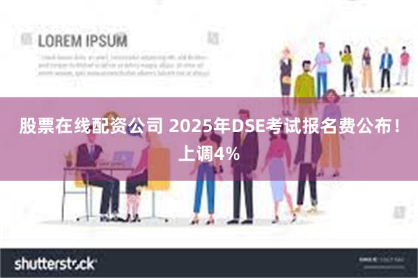 股票在线配资公司 2025年DSE考试报名费公布！上调4%