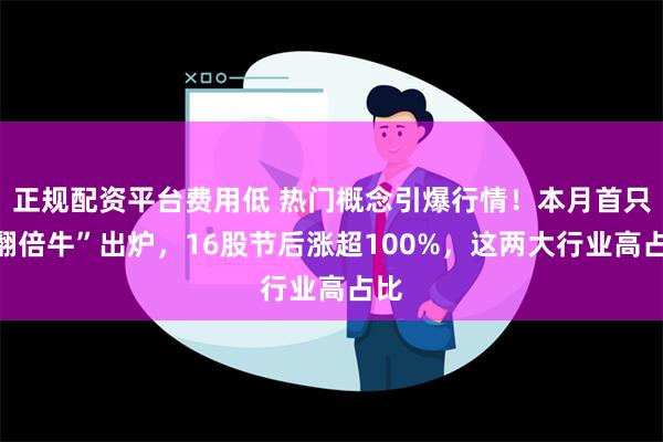 正规配资平台费用低 热门概念引爆行情！本月首只“翻倍牛”出炉，16股节后涨超100%，这两大行业高占比