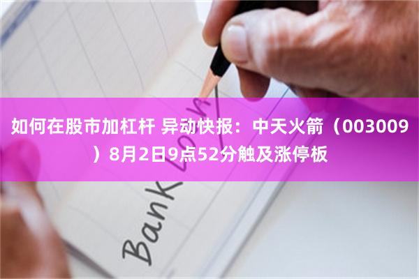 如何在股市加杠杆 异动快报：中天火箭（003009）8月2日9点52分触及涨停板