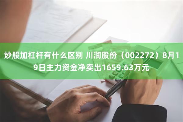 炒股加杠杆有什么区别 川润股份（002272）8月19日主力资金净卖出1659.63万元