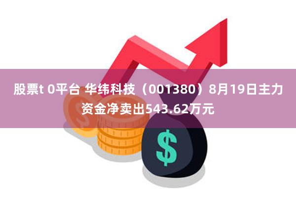 股票t 0平台 华纬科技（001380）8月19日主力资金净卖出543.62万元