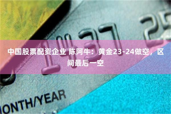 中国股票配资企业 陈阿牛：黄金23-24做空，区间最后一