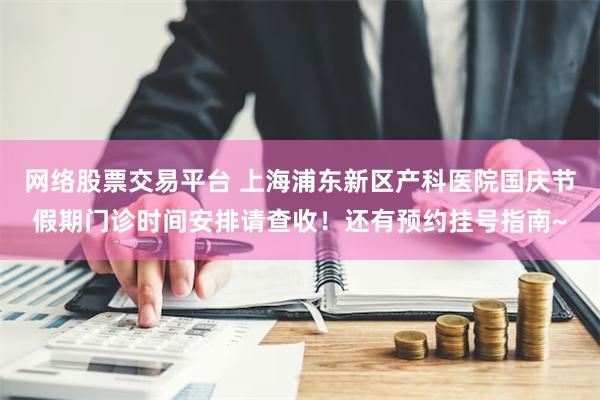 网络股票交易平台 上海浦东新区产科医院国庆节假期门诊时间安排