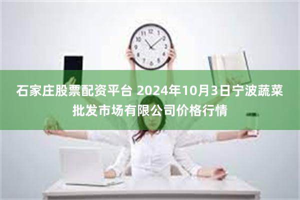 石家庄股票配资平台 2024年10月3日宁波蔬菜批发市场有限公司价格行情