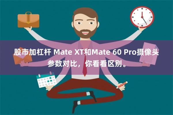 股市加杠杆 Mate XT和Mate 60 Pro摄像头参数对比，你看看区别。