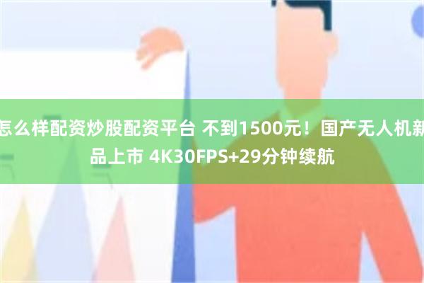 怎么样配资炒股配资平台 不到1500元！国产无人机新品上