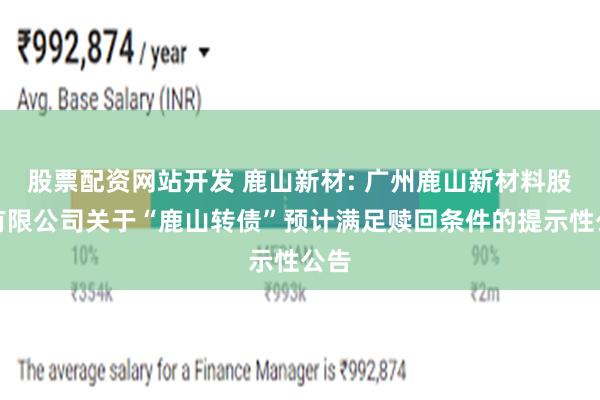 股票配资网站开发 鹿山新材: 广州鹿山新材料股份有限公司关于“鹿山转债”预计满足赎回条件的提示性公告