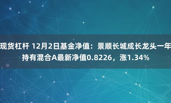 现货杠杆 12月2日基金净值：景顺长城成长龙头一年持有混合A最新净值0.8226，涨1.34%