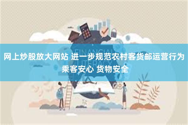 网上炒股放大网站 进一步规范农村客货邮运营行为 乘客安心 货物安全