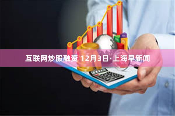 互联网炒股融资 12月3日·上海早新闻