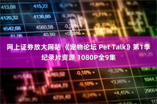 网上证劵放大网站 《宠物论坛 Pet Talk》第1季纪录片资源 1080P全9集