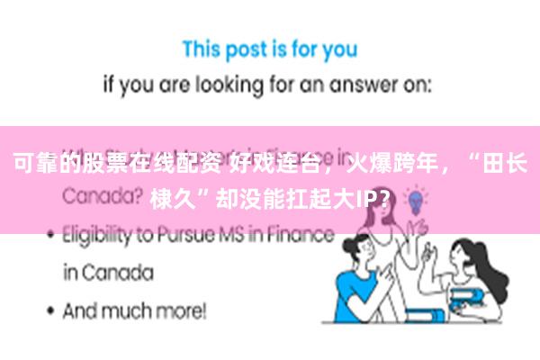 可靠的股票在线配资 好戏连台，火爆跨年，“田长棣久”却没能扛起大IP？