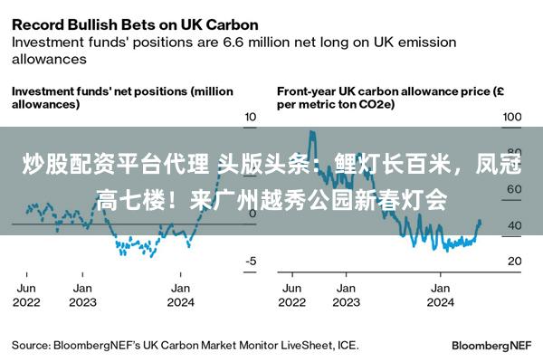 炒股配资平台代理 头版头条：鲤灯长百米，凤冠高七楼！来广州越秀公园新春灯会