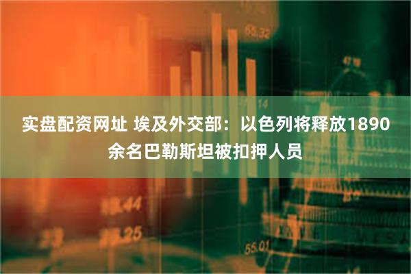 实盘配资网址 埃及外交部：以色列将释放1890余名巴勒斯坦被扣押人员