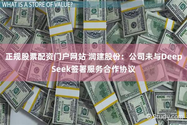 正规股票配资门户网站 润建股份：公司未与DeepSeek签署服务合作协议