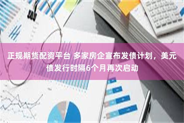 正规期货配资平台 多家房企宣布发债计划，美元债发行时隔6个月再次启动