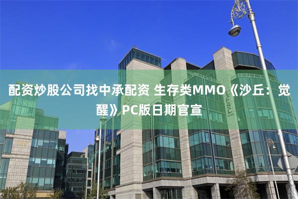 配资炒股公司找中承配资 生存类MMO《沙丘：觉醒》PC版日期官宣