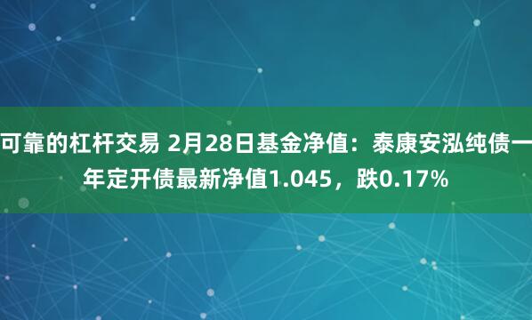 可靠的杠杆交易 2月28日基金净值：泰康安泓纯债一年定开债最新净值1.045，跌0.17%