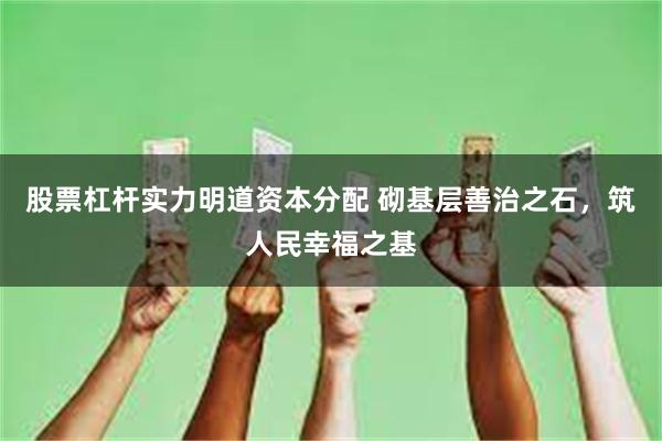 股票杠杆实力明道资本分配 砌基层善治之石，筑人民幸福之基