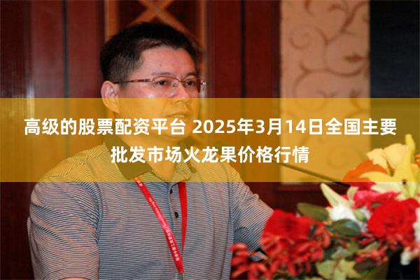 高级的股票配资平台 2025年3月14日全国主要批发市场火龙果价格行情