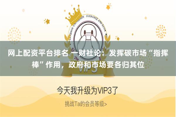 网上配资平台排名 一财社论：发挥碳市场“指挥棒”作用，政府和市场要各归其位