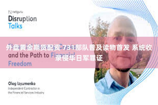 外盘黄金期货配资 731部队普及读物首发 系统收录侵华日军罪证